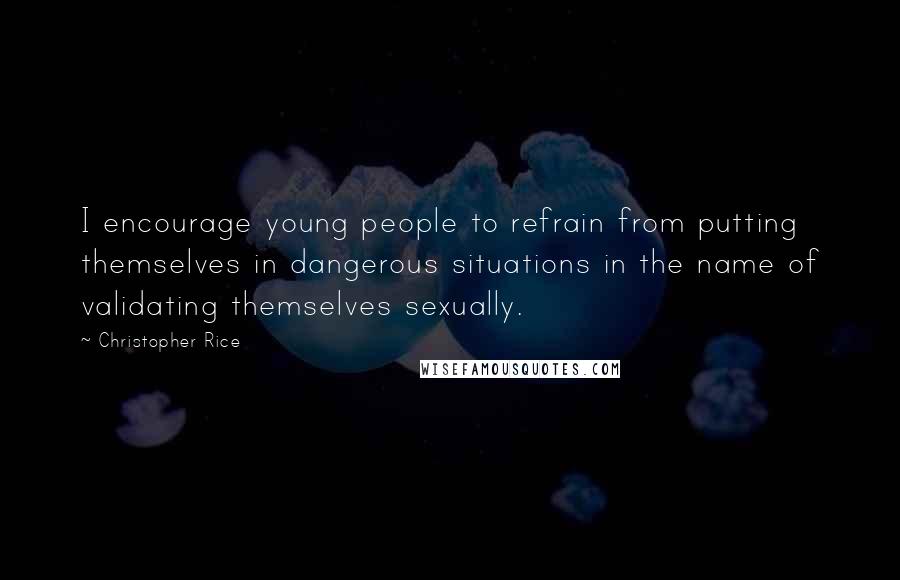 Christopher Rice Quotes: I encourage young people to refrain from putting themselves in dangerous situations in the name of validating themselves sexually.