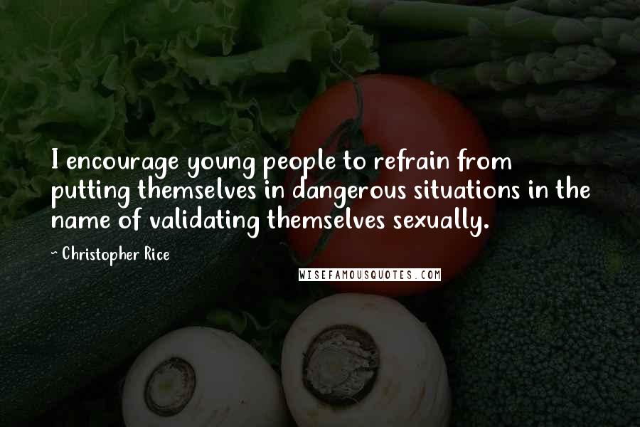Christopher Rice Quotes: I encourage young people to refrain from putting themselves in dangerous situations in the name of validating themselves sexually.