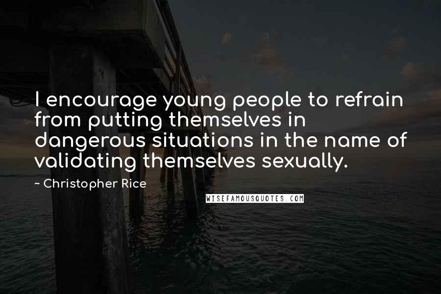 Christopher Rice Quotes: I encourage young people to refrain from putting themselves in dangerous situations in the name of validating themselves sexually.