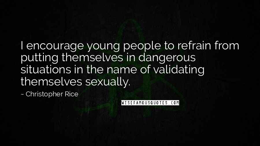Christopher Rice Quotes: I encourage young people to refrain from putting themselves in dangerous situations in the name of validating themselves sexually.