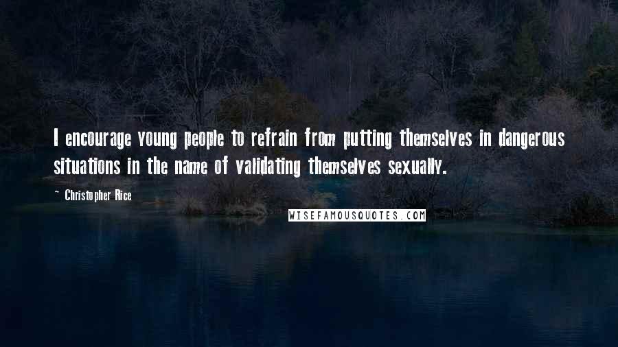 Christopher Rice Quotes: I encourage young people to refrain from putting themselves in dangerous situations in the name of validating themselves sexually.