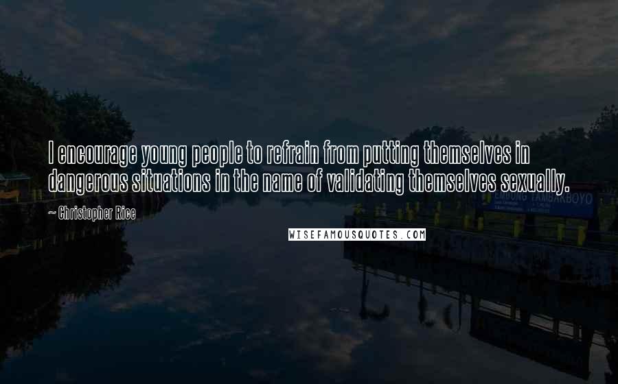 Christopher Rice Quotes: I encourage young people to refrain from putting themselves in dangerous situations in the name of validating themselves sexually.