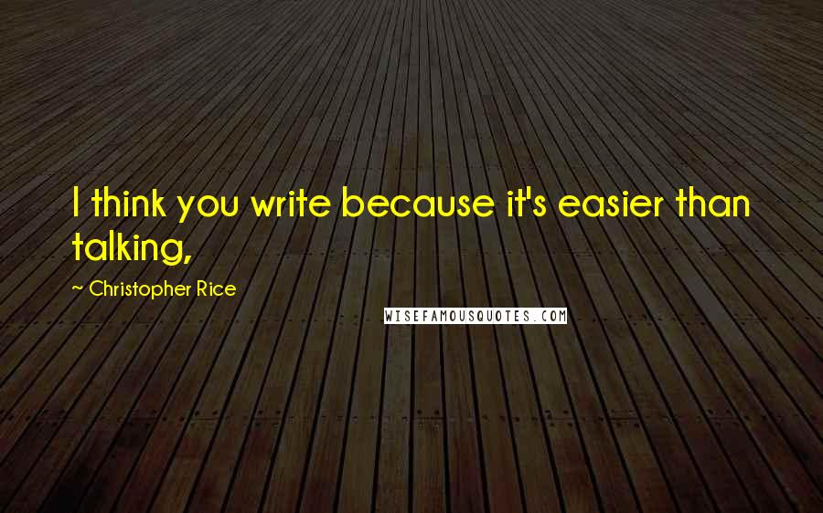 Christopher Rice Quotes: I think you write because it's easier than talking,