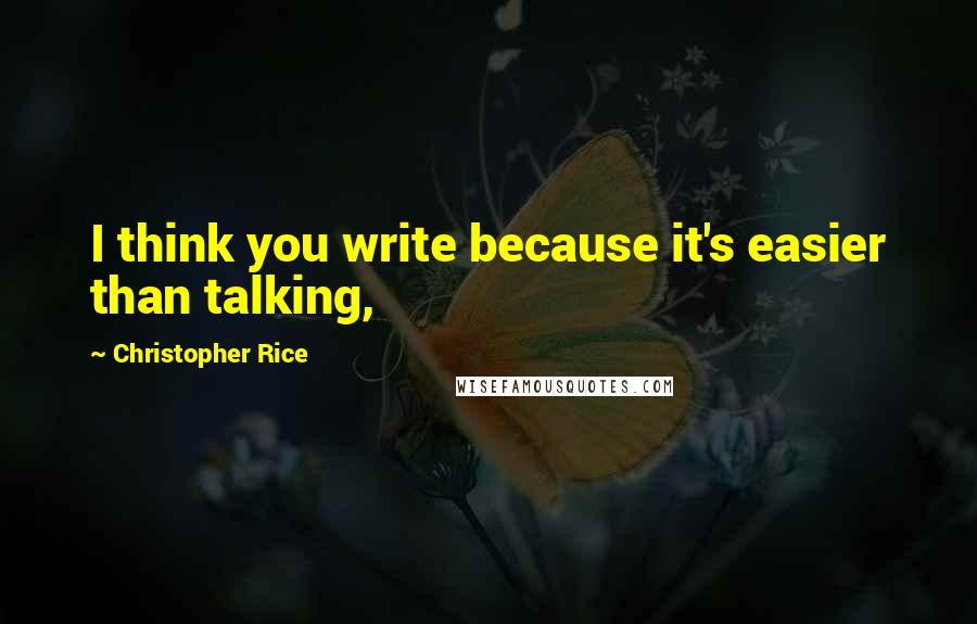 Christopher Rice Quotes: I think you write because it's easier than talking,