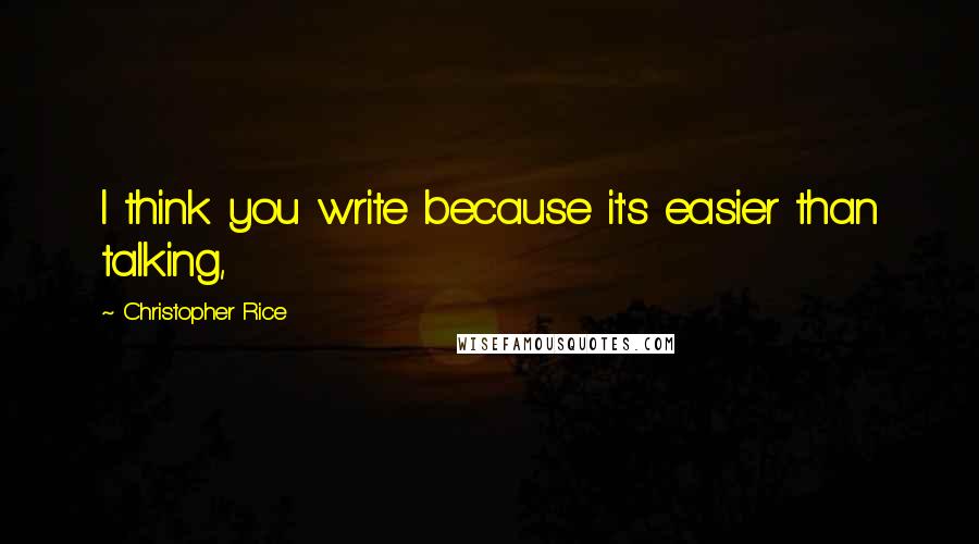 Christopher Rice Quotes: I think you write because it's easier than talking,