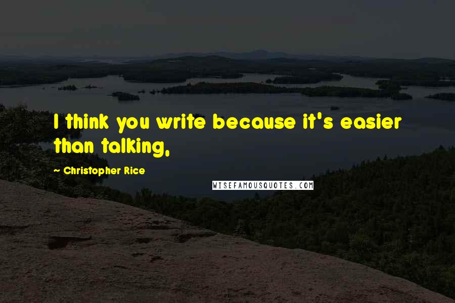 Christopher Rice Quotes: I think you write because it's easier than talking,