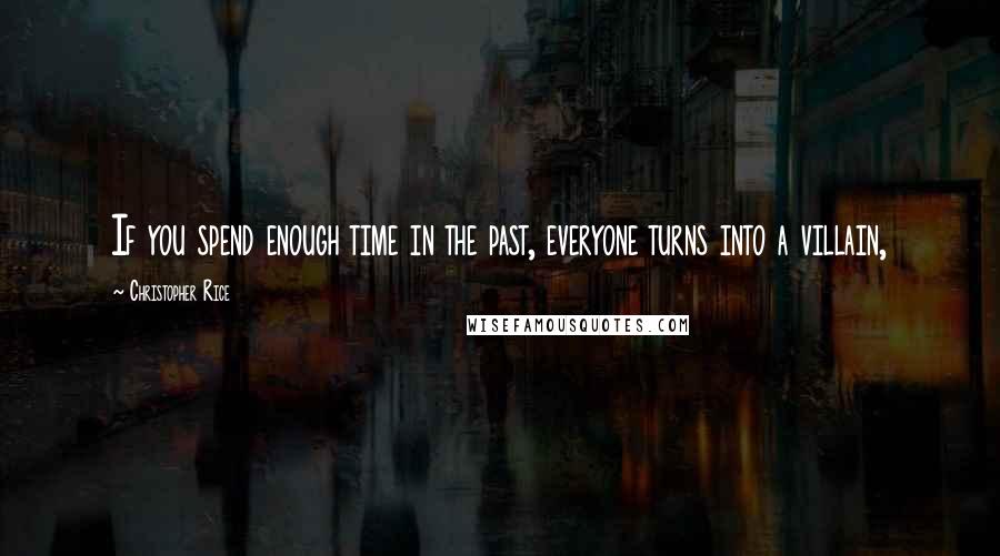 Christopher Rice Quotes: If you spend enough time in the past, everyone turns into a villain,