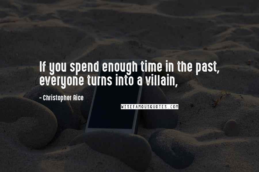 Christopher Rice Quotes: If you spend enough time in the past, everyone turns into a villain,