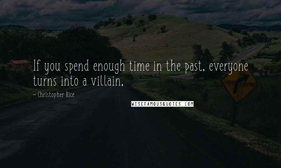 Christopher Rice Quotes: If you spend enough time in the past, everyone turns into a villain,