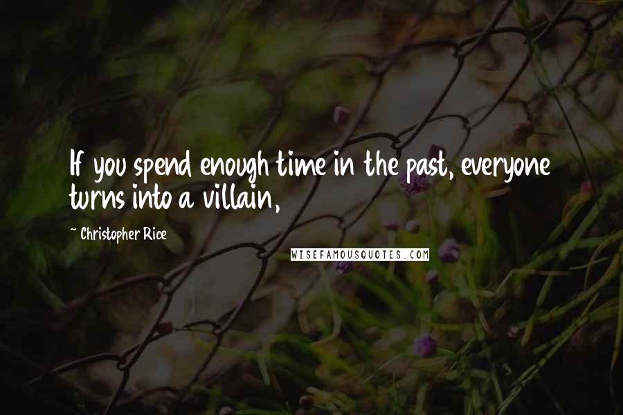 Christopher Rice Quotes: If you spend enough time in the past, everyone turns into a villain,