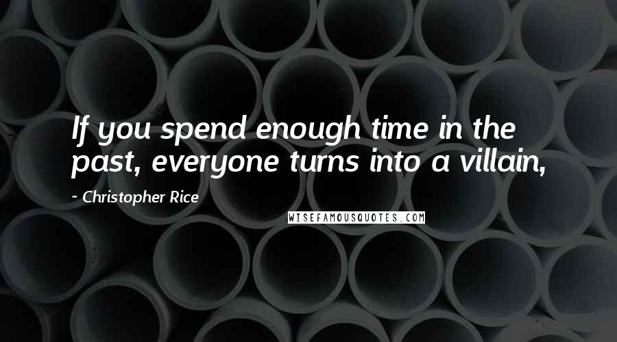 Christopher Rice Quotes: If you spend enough time in the past, everyone turns into a villain,