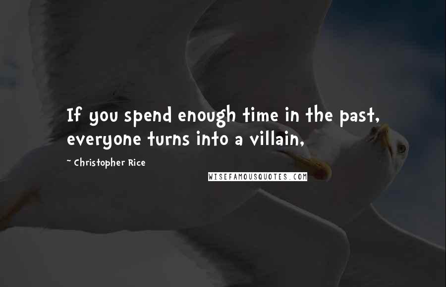 Christopher Rice Quotes: If you spend enough time in the past, everyone turns into a villain,