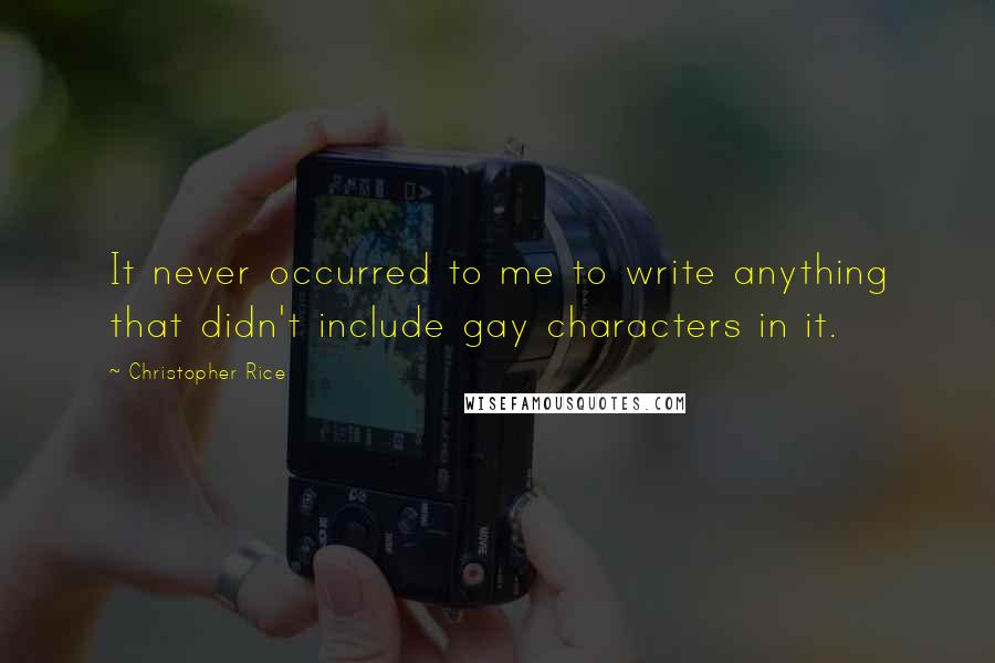 Christopher Rice Quotes: It never occurred to me to write anything that didn't include gay characters in it.