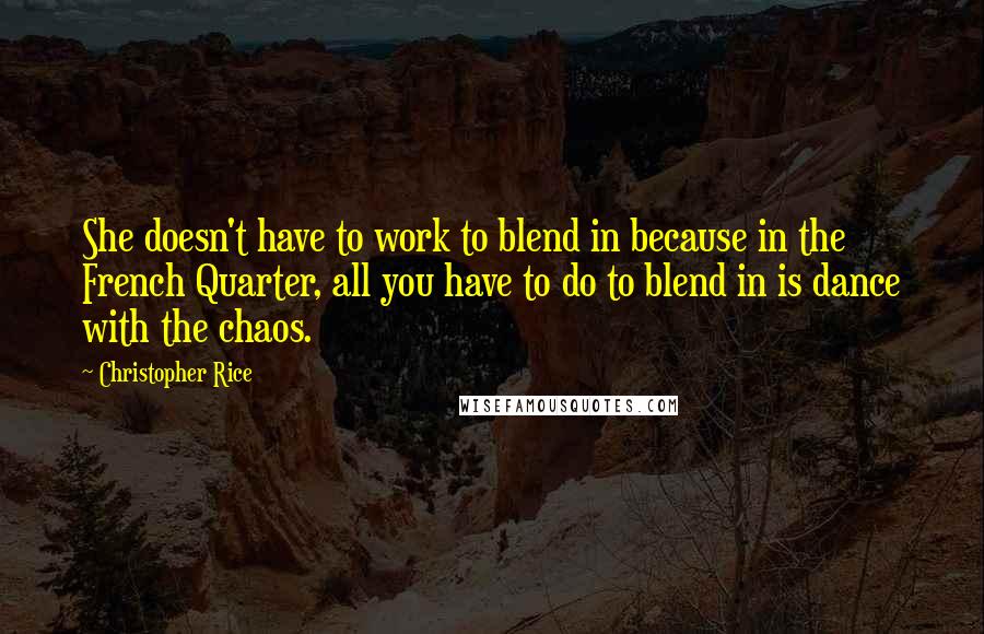Christopher Rice Quotes: She doesn't have to work to blend in because in the French Quarter, all you have to do to blend in is dance with the chaos.