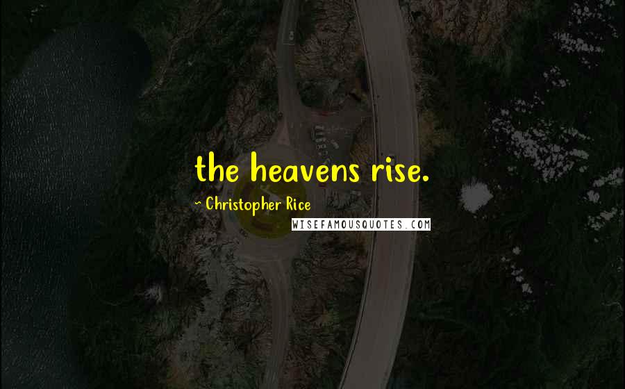 Christopher Rice Quotes: the heavens rise.