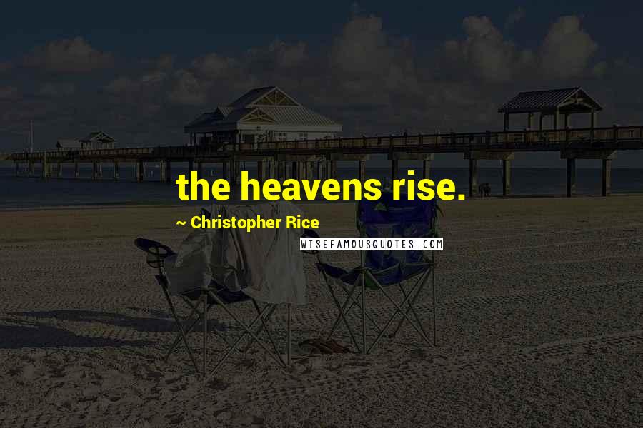 Christopher Rice Quotes: the heavens rise.