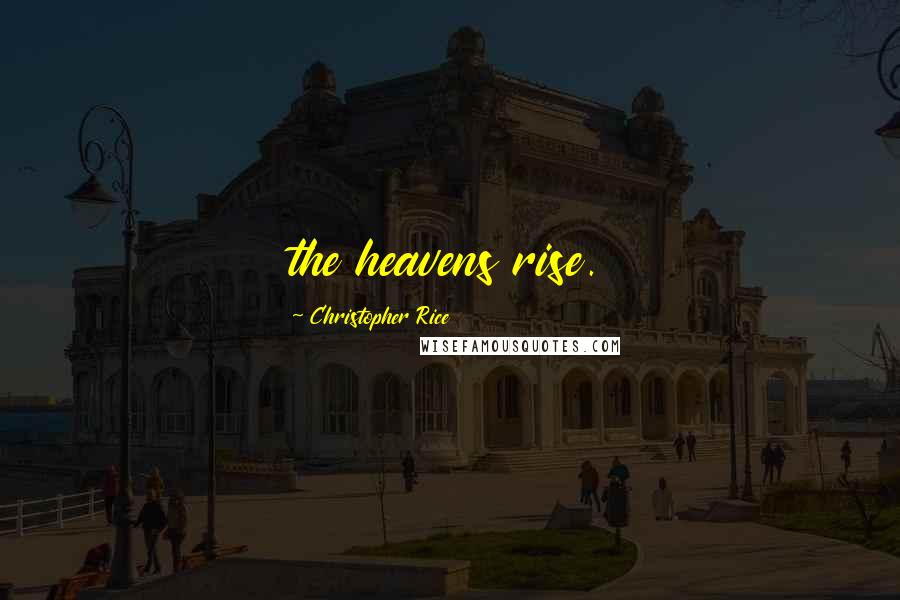 Christopher Rice Quotes: the heavens rise.