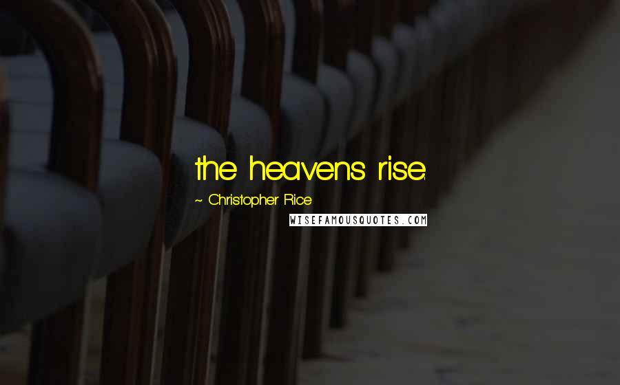 Christopher Rice Quotes: the heavens rise.