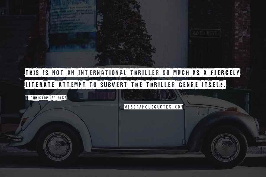 Christopher Rice Quotes: This is not an international thriller so much as a fiercely literate attempt to subvert the thriller genre itself.
