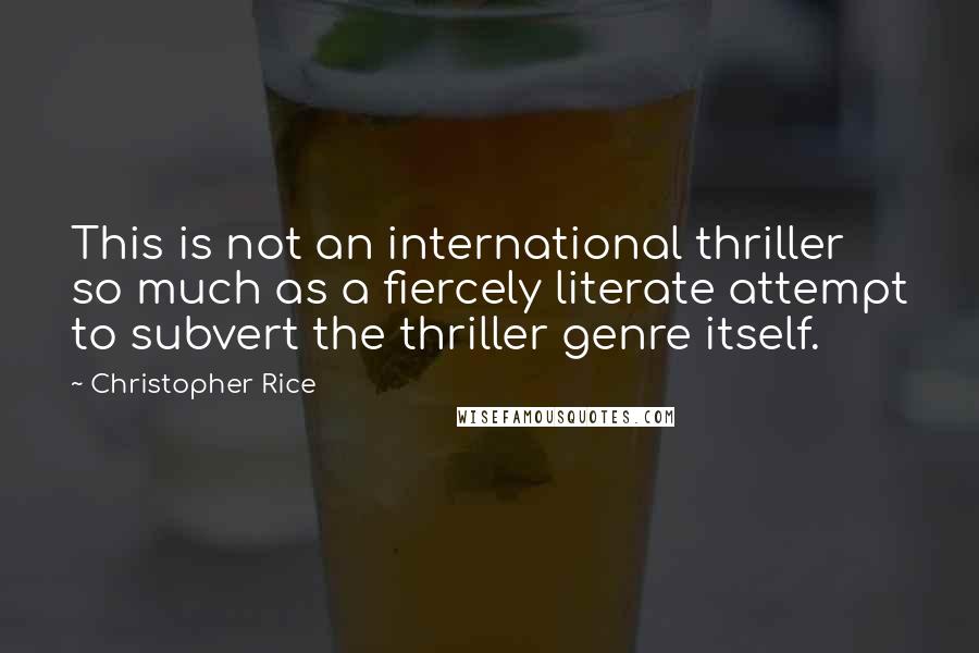 Christopher Rice Quotes: This is not an international thriller so much as a fiercely literate attempt to subvert the thriller genre itself.