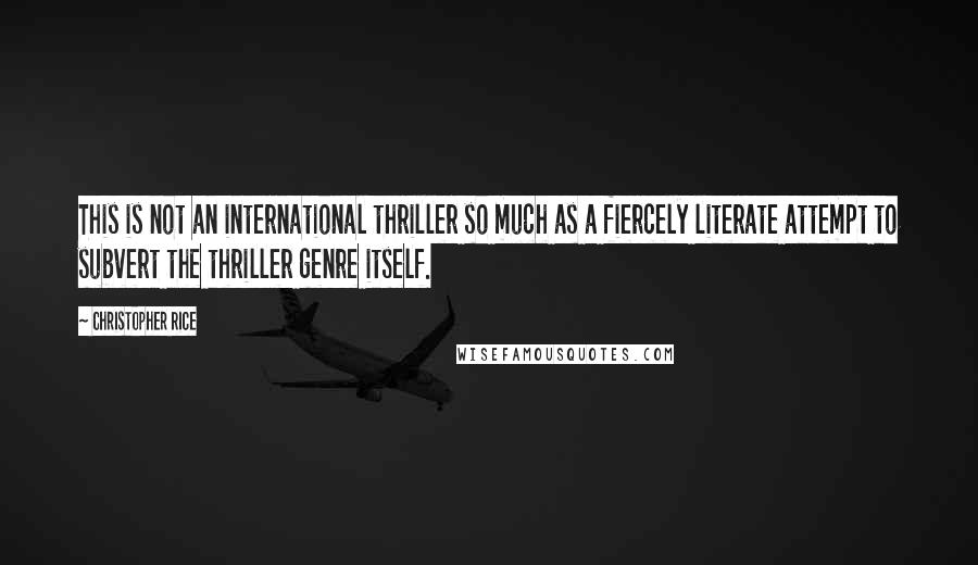 Christopher Rice Quotes: This is not an international thriller so much as a fiercely literate attempt to subvert the thriller genre itself.