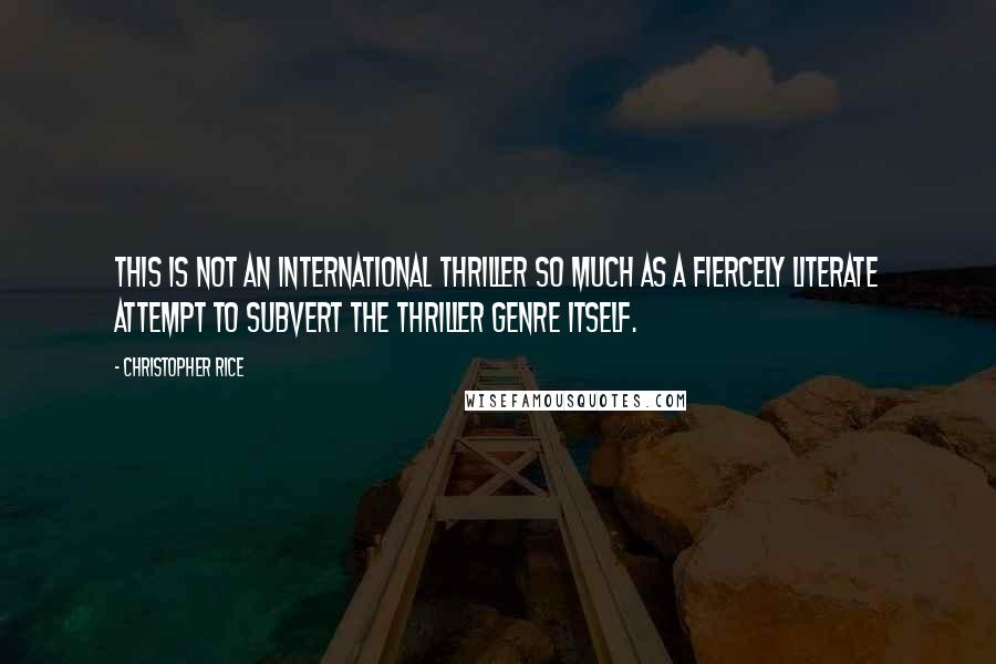 Christopher Rice Quotes: This is not an international thriller so much as a fiercely literate attempt to subvert the thriller genre itself.
