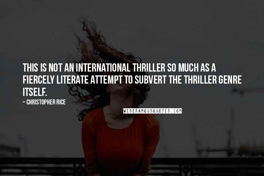 Christopher Rice Quotes: This is not an international thriller so much as a fiercely literate attempt to subvert the thriller genre itself.