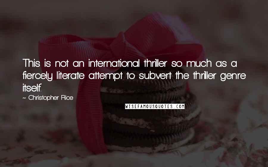 Christopher Rice Quotes: This is not an international thriller so much as a fiercely literate attempt to subvert the thriller genre itself.