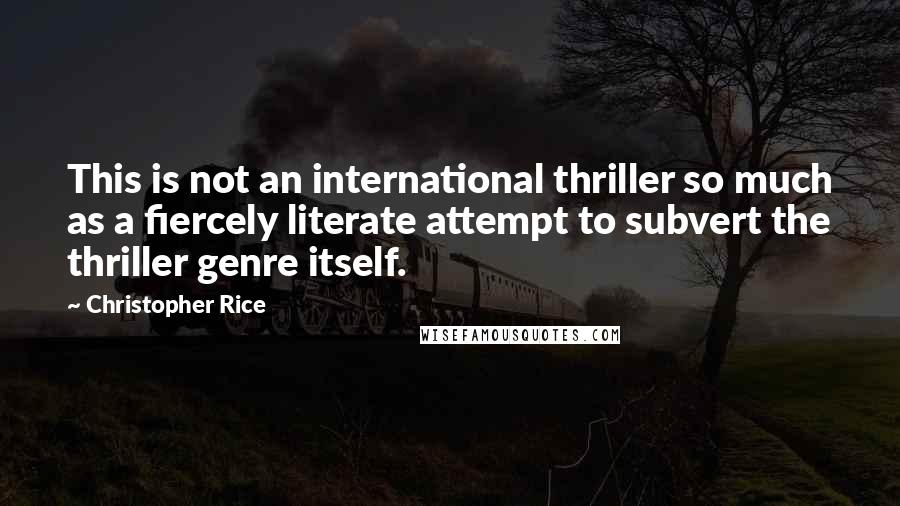Christopher Rice Quotes: This is not an international thriller so much as a fiercely literate attempt to subvert the thriller genre itself.