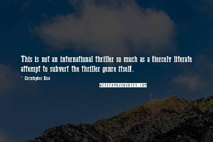 Christopher Rice Quotes: This is not an international thriller so much as a fiercely literate attempt to subvert the thriller genre itself.