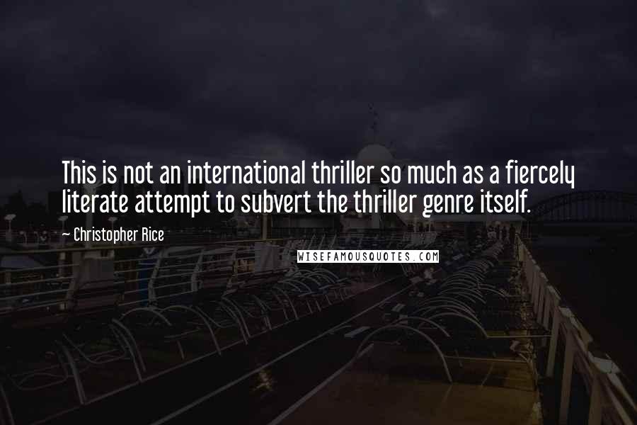 Christopher Rice Quotes: This is not an international thriller so much as a fiercely literate attempt to subvert the thriller genre itself.