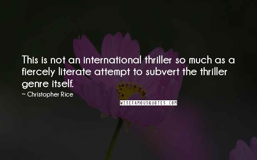 Christopher Rice Quotes: This is not an international thriller so much as a fiercely literate attempt to subvert the thriller genre itself.
