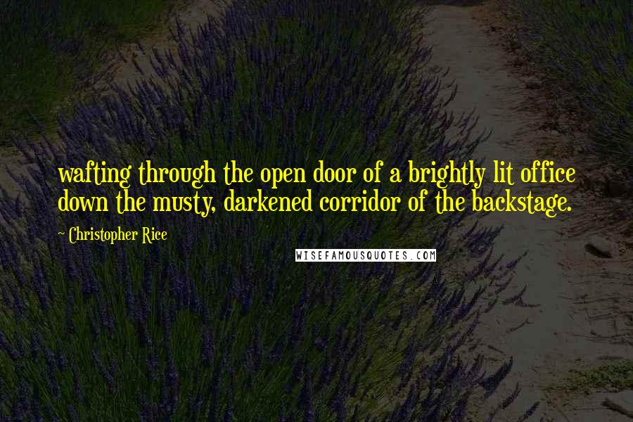 Christopher Rice Quotes: wafting through the open door of a brightly lit office down the musty, darkened corridor of the backstage.