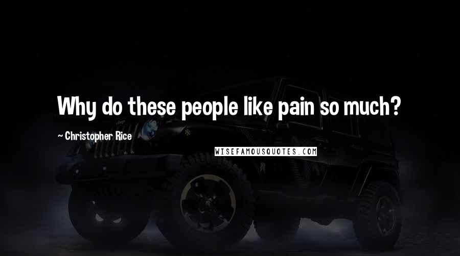 Christopher Rice Quotes: Why do these people like pain so much?