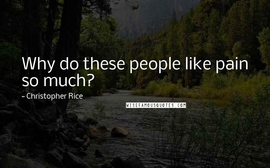 Christopher Rice Quotes: Why do these people like pain so much?