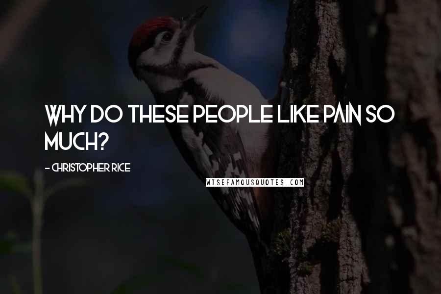 Christopher Rice Quotes: Why do these people like pain so much?