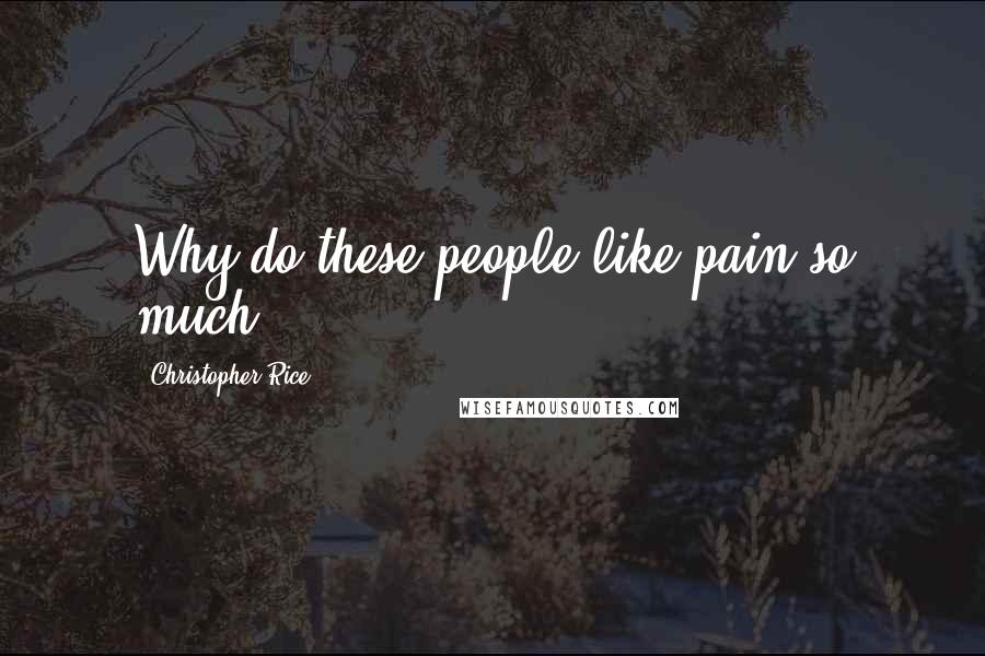 Christopher Rice Quotes: Why do these people like pain so much?
