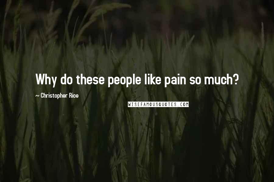 Christopher Rice Quotes: Why do these people like pain so much?