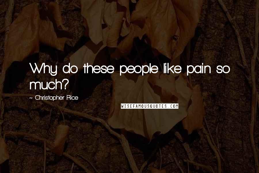 Christopher Rice Quotes: Why do these people like pain so much?