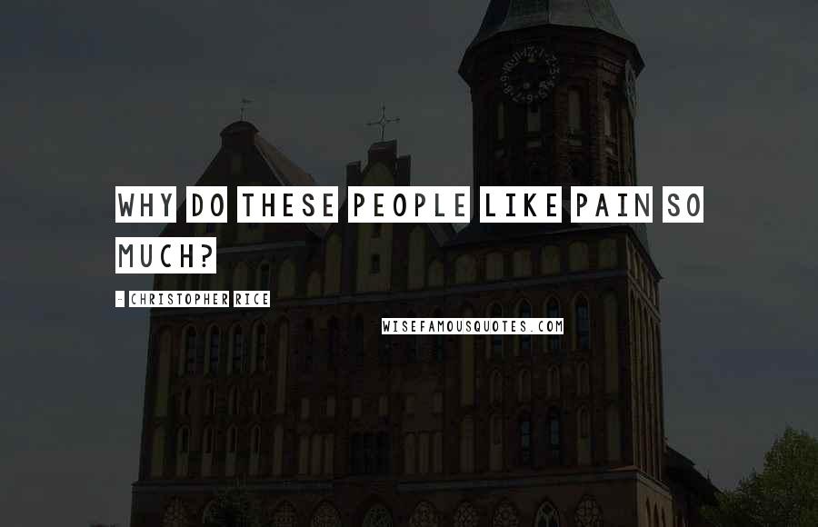 Christopher Rice Quotes: Why do these people like pain so much?