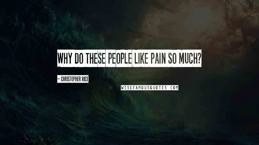 Christopher Rice Quotes: Why do these people like pain so much?