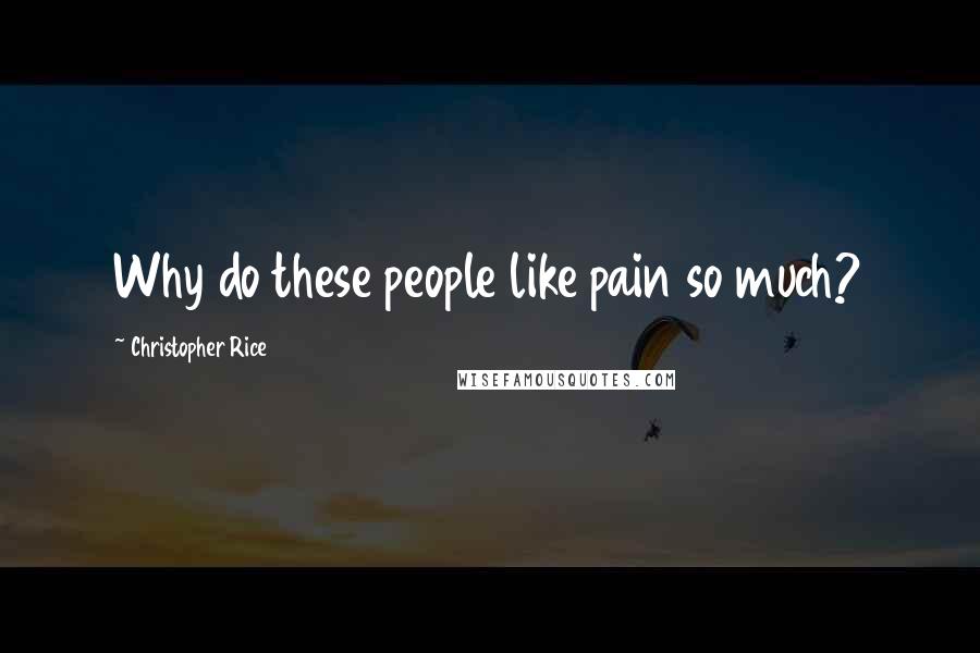 Christopher Rice Quotes: Why do these people like pain so much?