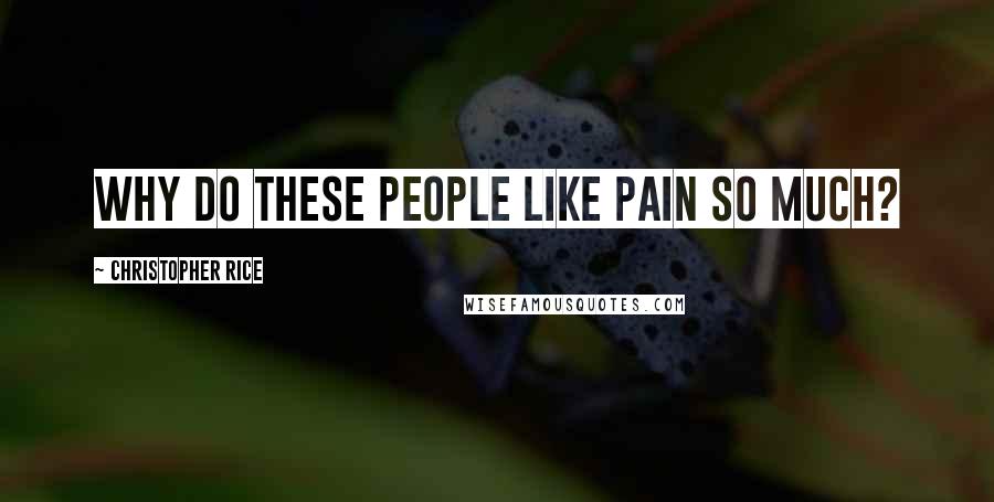 Christopher Rice Quotes: Why do these people like pain so much?