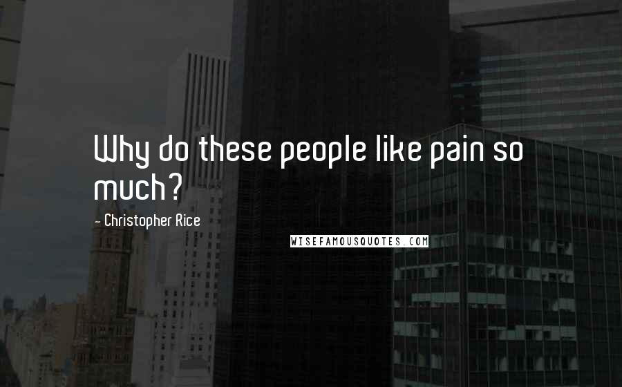Christopher Rice Quotes: Why do these people like pain so much?