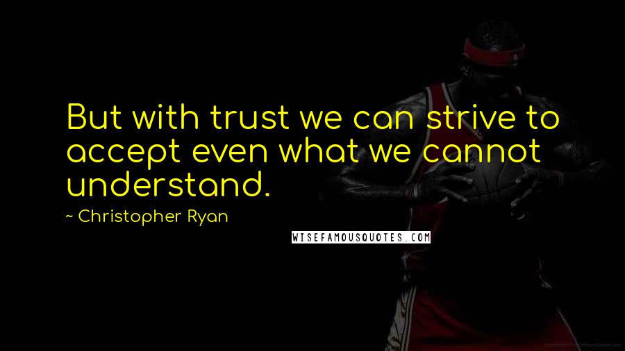 Christopher Ryan Quotes: But with trust we can strive to accept even what we cannot understand.