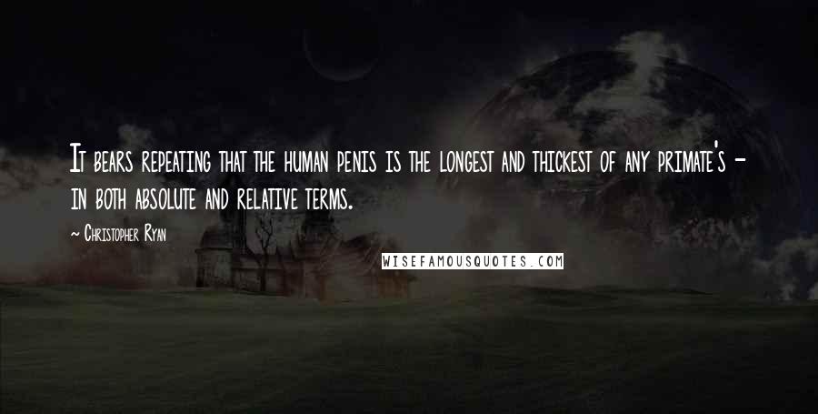 Christopher Ryan Quotes: It bears repeating that the human penis is the longest and thickest of any primate's - in both absolute and relative terms.