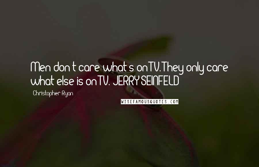 Christopher Ryan Quotes: Men don't care what's on TV. They only care what else is on TV. JERRY SEINFELD