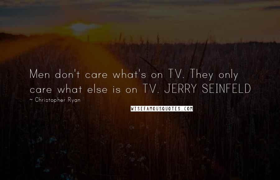 Christopher Ryan Quotes: Men don't care what's on TV. They only care what else is on TV. JERRY SEINFELD