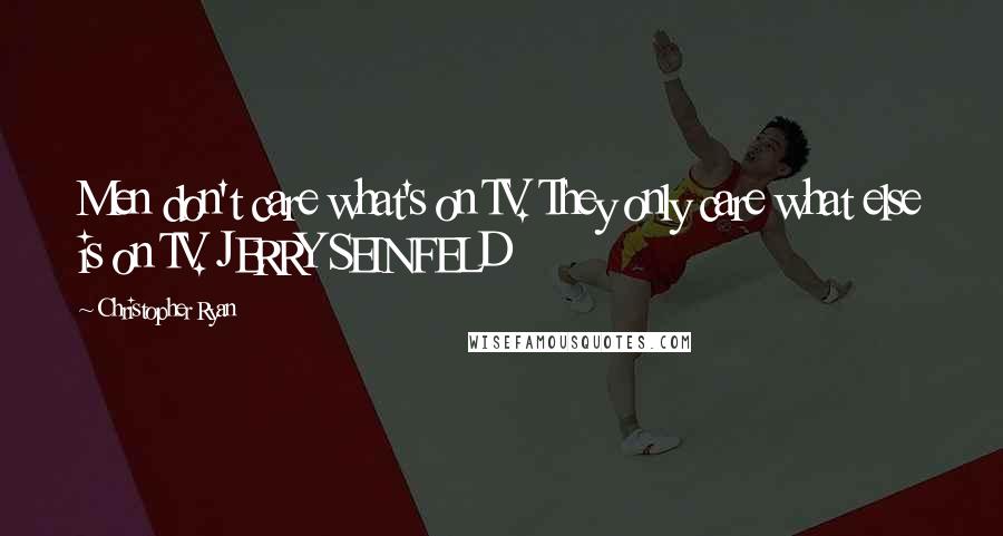 Christopher Ryan Quotes: Men don't care what's on TV. They only care what else is on TV. JERRY SEINFELD