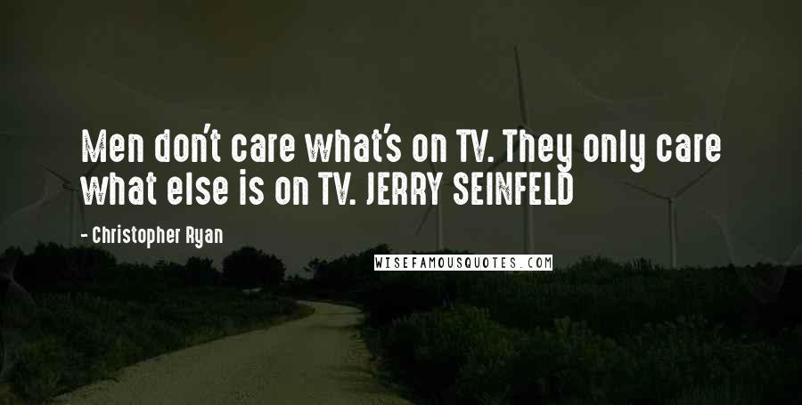 Christopher Ryan Quotes: Men don't care what's on TV. They only care what else is on TV. JERRY SEINFELD